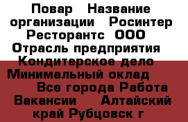 Повар › Название организации ­ Росинтер Ресторантс, ООО › Отрасль предприятия ­ Кондитерское дело › Минимальный оклад ­ 25 000 - Все города Работа » Вакансии   . Алтайский край,Рубцовск г.